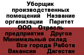 Уборщик производственных помещений › Название организации ­ Паритет, ООО › Отрасль предприятия ­ Другое › Минимальный оклад ­ 28 200 - Все города Работа » Вакансии   . Дагестан респ.,Дагестанские Огни г.